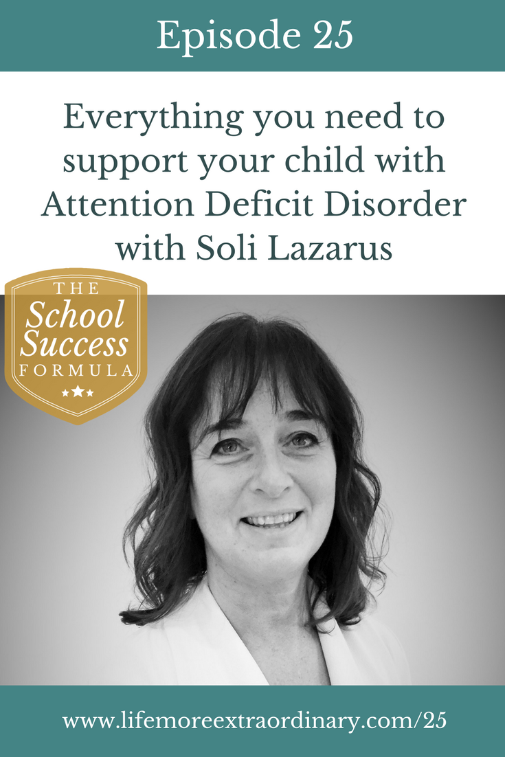 ADHD and ADD: Everything you need to support your child with Attention Deficit Disorder | Have you got a child with ADHD or ADD? In this episode of The School Success Formula Soli Lazarus shares her years of experience working with students with these conditions. Click to listen and find out more. #ADHD #ADD #parenting #SEN