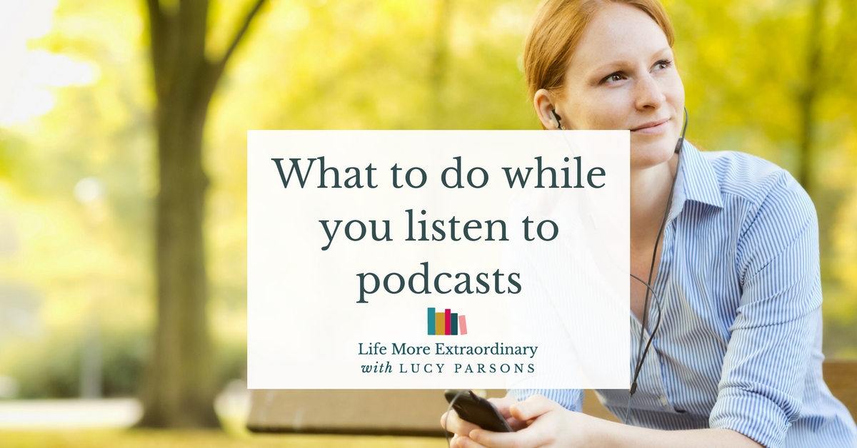 What to do while you listen to podcasts